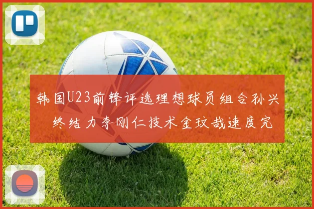 韩国U23前锋评选理想球员组合孙兴慜终结力李刚仁技术金玟哉速度完美融合
