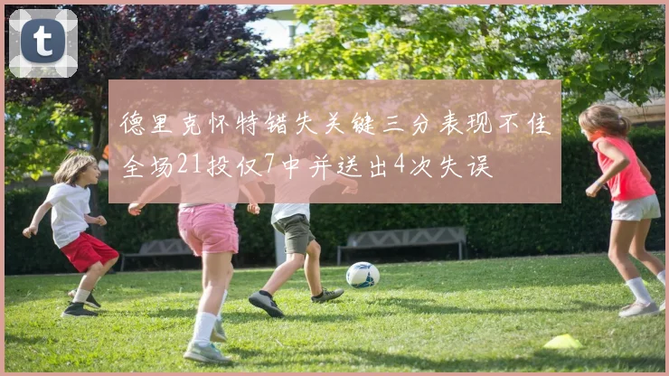 德里克怀特错失关键三分表现不佳全场21投仅7中并送出4次失误