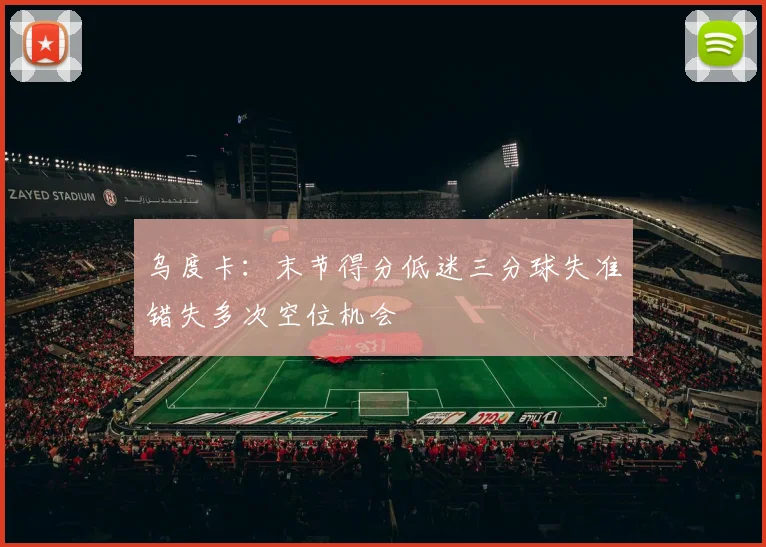 乌度卡：末节得分低迷三分球失准错失多次空位机会