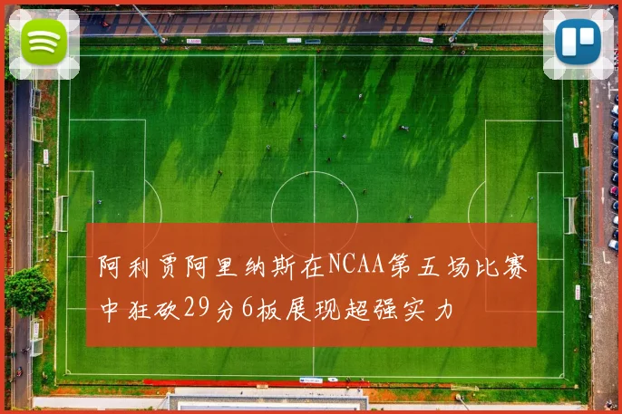 阿利贾阿里纳斯在NCAA第五场比赛中狂砍29分6板展现超强实力